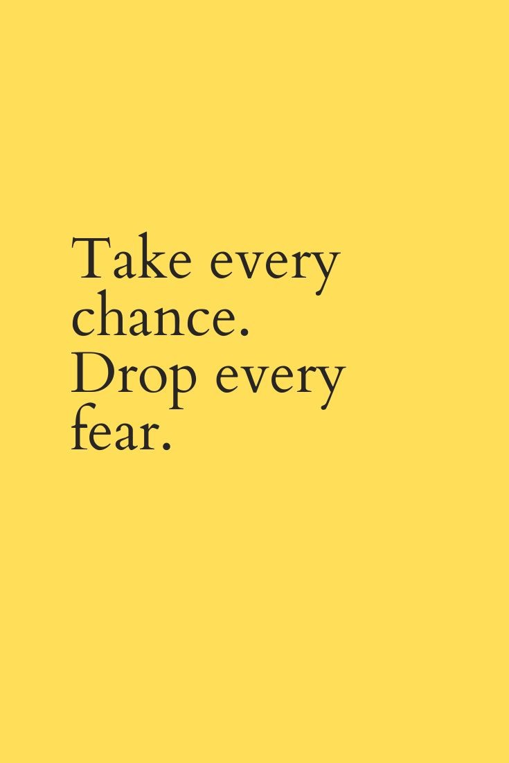 Take every chance!